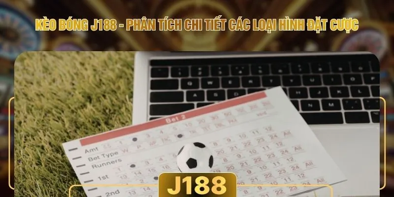 Kèo Bóng J188 - Phân Tích Chi Tiết Các Loại Hình Đặt Cược