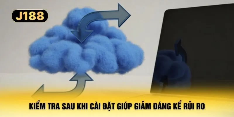 Kiểm tra sau khi cài đặt giúp giảm đáng kể rủi ro