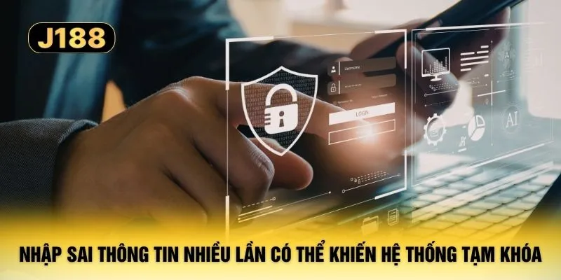 Nhập sai thông tin nhiều lần có thể khiến hệ thống tạm khóa
