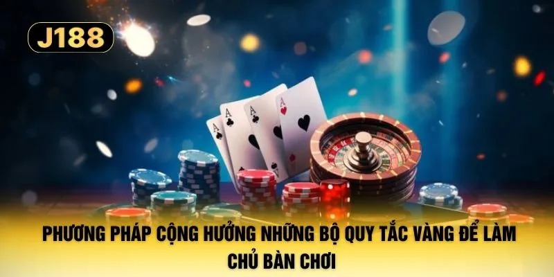 Phương pháp cộng hưởng những bộ quy tắc vàng để làm chủ bàn chơi