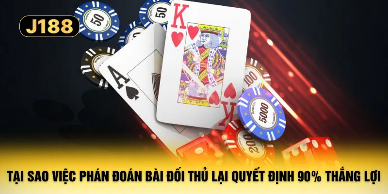 Tại sao việc phán đoán bài đối thủ lại quyết định 90% thắng lợi