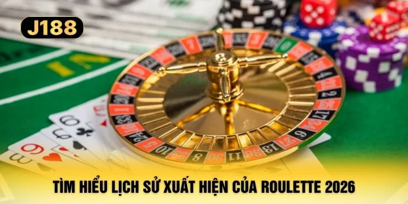 Tìm hiểu lịch sử xuất hiện của Roulette 2026