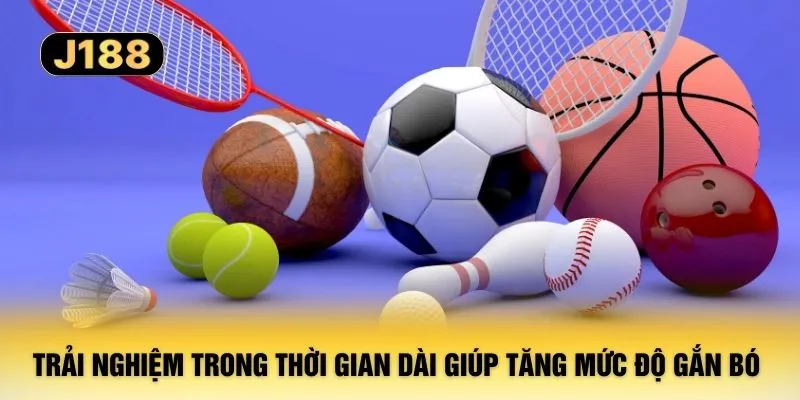 Trải nghiệm trong thời gian dài giúp tăng mức độ gắn bó